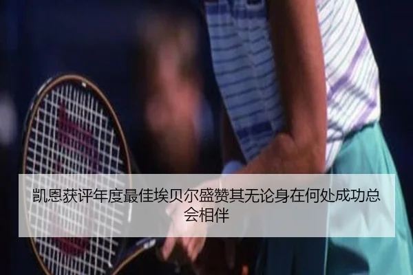 凯恩获评年度最佳埃贝尔盛赞其无论身在何处成功总会相伴